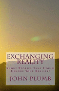 Exchanging Reality: Short Stories That Could Change Your Reality!