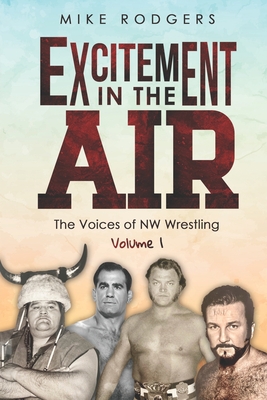 Excitement in the Air: The Voices of NW Wrestling, Volume 1 - Culbertson, Frank (Editor), and Rodgers, Mike