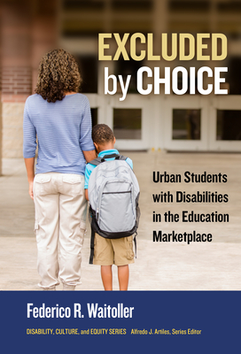 Excluded by Choice: Urban Students with Disabilities in the Education Marketplace - Waitoller, Federico R, and Artiles, Alfredo J (Foreword by)