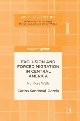 Exclusion and Forced Migration in Central America: No More Walls - Sandoval-Garca, Carlos