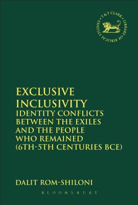 Exclusive Inclusivity: Identity Conflicts Between the Exiles and the People Who Remained (6th-5th Centuries Bce) - Rom-Shiloni, Dalit, and Quick, Laura (Editor), and Vayntrub, Jacqueline (Editor)