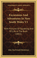Excursions and Adventures in New South Wales V1: With Pictures of Squatting and of Life in the Bush (1851)