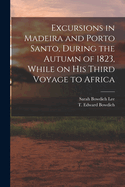 Excursions in Madeira and Porto Santo, During the Autumn of 1823, While on his Third Voyage to Africa