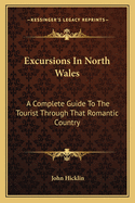 Excursions In North Wales: A Complete Guide To The Tourist Through That Romantic Country