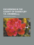 Excursions in the County of Sussex [By T.K. Cromwell].