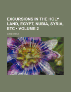 Excursions in the Holy Land, Egypt, Nubia, Syria, Etc, Volume 2