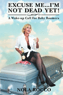 Excuse Me...I'm Not Dead Yet!: A Wake-Up Call for Baby Boomers