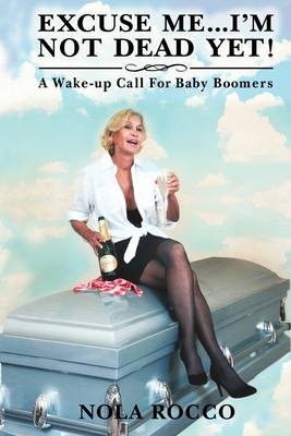 Excuse Me...I'm Not Dead Yet!: A Wake-up Call For Baby Boomers - Rocco, Nola