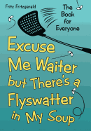 Excuse Me Waiter, But There's a Flyswatter in My Soup: The Book for Everyone