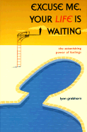 Excuse Me, Your Life is Waiting: The Astonishing Power of Feelings