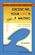 Excuse Me, Your Life Is Waiting: The Astonishing Power of Feelings