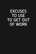 Excuses to Use to Get Out of Work: Blank Lined Journal Notebook for the Office, Funny Sarcastic Gag Gift for Coworker, Boss, Employees - 115 Pages (6x9)
