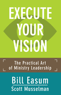 Execute Your Vision: The Practical Art of Ministry Leadership