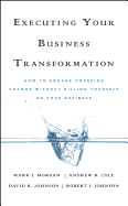 Executing Your Business Transformation: How to Engage Sweeping Change Without Killing Yourself or Your Business