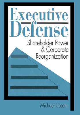 Executive Defense: Shareholder Power and Corporate Reorganization - Useem, Michael