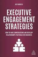 Executive Engagement Strategies: How to Have Conversations and Develop Relationships that Build B2B Business