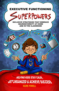 Executive Functioning Superpowers: Inclusive Strategies That Embrace Neurodiversity at Home and in the Classroom. Helping Kids Stay Calm, Get Organized and Achieve Success