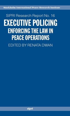 Executive Policing: Enforcing the Law in Peace Operations - Dwan, Renata (Editor)