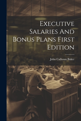 Executive Salaries And Bonus Plans First Edition - Baker, John Calhoun