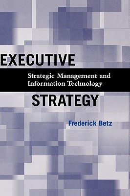 Executive Strategy: Strategic Management and Information Technology - Betz, Frederick