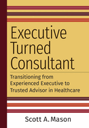 Executive Turned Consultant: Transitioning from Experienced Executive to Trusted Advisor in Healthcare