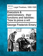 Executors & Administrators: Their Functions & Liabilities. How to Prove a Will.