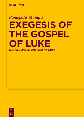 Exegesis of the Gospel of Luke: Codices Singuli and Catena C139.1 - Manafis, Panagiotis