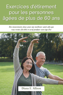 Exercices d'?tirement pour les personnes ?g?es de plus de 60 ans: Des mouvements doux pour une meilleure sant? afin que vous restiez flexible et actif pendant votre ?ge d'or