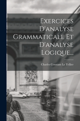 Exercices D'Analyse Grammaticale Et D'Analyse Logique... - Charles Constant Le Tellier (Creator)