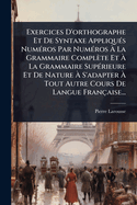 Exercices D'orthographe Et De Syntaxe Appliqu(c)s Num(c)ros Par Num(c)ros  La Grammaire Complte Et  La Grammaire Sup(c)rieure Et De Nature  S'adapter  Tout Autre Cours De Langue Franaise...