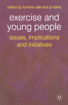 Exercise and Young People: Issues, Implications and Initiatives - Cale, Lorraine, and Harris, Jo