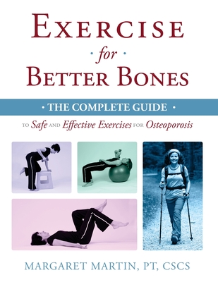 Exercise for Better Bones: The Complete Guide to Safe and Effective Exercises for Osteoporosis - Martin, Margaret, Dr.