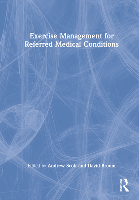 Exercise Management for Referred Medical Conditions - Scott, Andrew (Editor), and Broom, David (Editor)