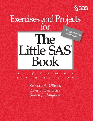 Exercises and Projects for The Little SAS Book, Sixth Edition - Ottesen, Rebecca A, and Delwiche, Lora D, and Slaughter, Susan J