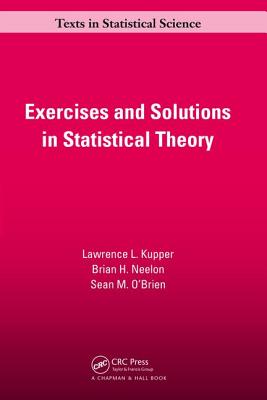 Exercises and Solutions in Statistical Theory - Kupper, Lawrence L., and Neelon, Brian. H, and O'Brien, Sean M.