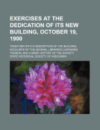 Exercises at the Dedication of Its New Building, October 19, 1900, Together with a Description of the Building, Accounts of the Severa Libraries Contained Therein, and a Brief History of the Society;