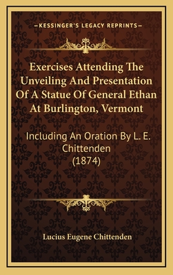 Exercises Attending the Unveiling and Presentation of a Statue of General Ethan at Burlington, Vermont: Including an Oration by L. E. Chittenden (1874) - Chittenden, Lucius Eugene
