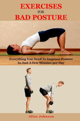 Exercises For Bad Posture: Everything You Need To Improve Posture In Just A Few Minutes per Day - Johnson, Alios
