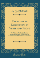 Exercises in Elocution, in Verse and Prose: To Which Is Prefixed, a Lecture on the Importance of Elocution in Connexion with Ministerial Usefulness (Classic Reprint)