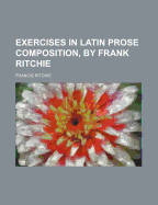 Exercises in Latin Prose Composition, by Frank Ritchie