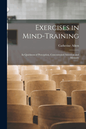 Exercises in Mind-Training: In Quickness of Perception, Concentrated Attention and Memory