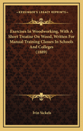 Exercises In Woodworking, With A Short Treatise On Wood, Written For Manual Training Classes In Schools And Colleges (1889)