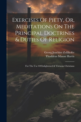 Exercises Of Piety, Or, Meditations On The Principal Doctrines & Duties Of Religion: For The Use Of Enlightened & Virtuous Christians - Zollikofer, Georg Joachim, and Thaddeus Mason Harris (Creator)