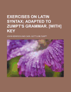 Exercises on Latin Syntax; Adapted to Zumpt's Grammar. With Key - Kenrick, John