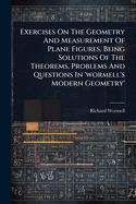 Exercises On The Geometry And Measurement Of Plane Figures, Being Solutions Of The Theorems, Problems And Questions In 'wormell's Modern Geometry'