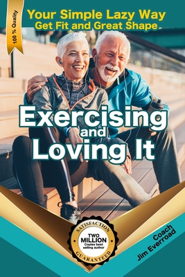 Exercising and Loving It: Your Simple Lazy Way to Get Fit and Great Shape - Everroad, James, and Andersen, Pete, Dr. (Editor)