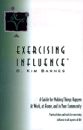 Exercising Influence: A Guide for Making Things Happen at Work, at Home and in Your Community - Barnes, B Kim