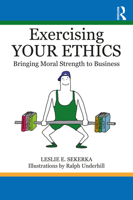 Exercising Your Ethics: Bringing Moral Strength to Business - Sekerka, Leslie E.