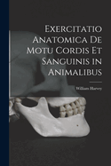 Exercitatio Anatomica de Motu Cordis Et Sanguinis in Animalibus
