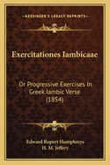 Exercitationes Iambicaae: Or Progressive Exercises in Greek Iambic Verse (1854)